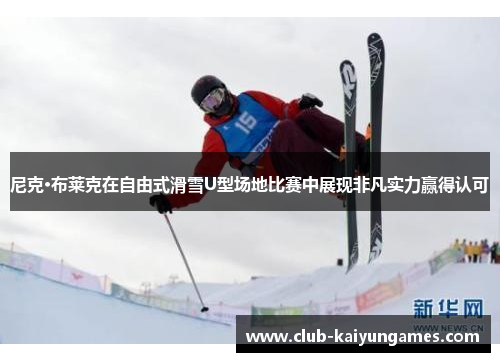 尼克·布莱克在自由式滑雪U型场地比赛中展现非凡实力赢得认可