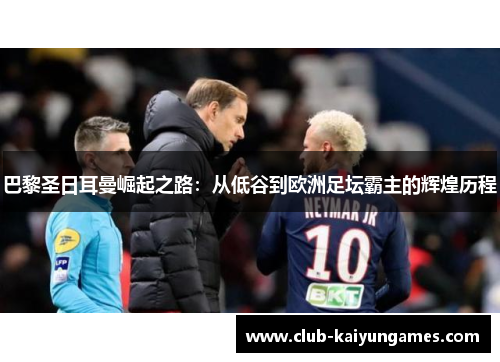 巴黎圣日耳曼崛起之路：从低谷到欧洲足坛霸主的辉煌历程