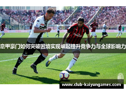 意甲豪门如何突破困境实现崛起提升竞争力与全球影响力