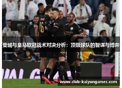 曼城与皇马欧冠战术对决分析：顶级球队的智谋与博弈