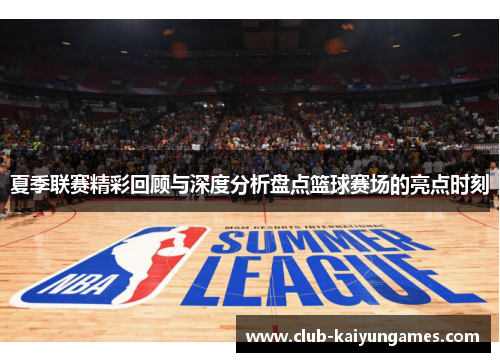 夏季联赛精彩回顾与深度分析盘点篮球赛场的亮点时刻