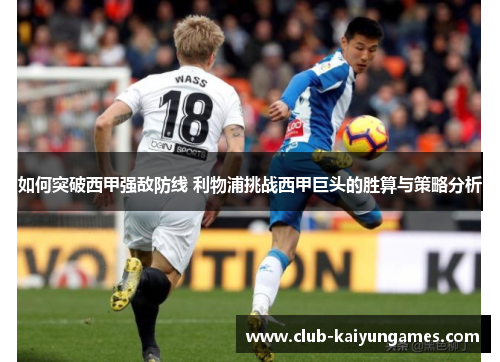 如何突破西甲强敌防线 利物浦挑战西甲巨头的胜算与策略分析