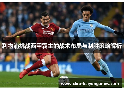 利物浦挑战西甲霸主的战术布局与制胜策略解析