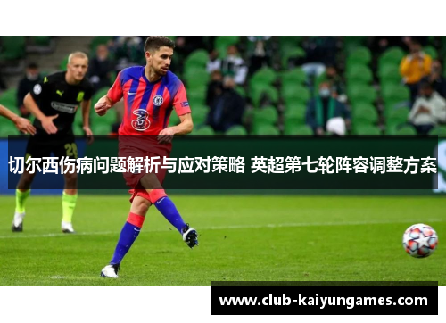 切尔西伤病问题解析与应对策略 英超第七轮阵容调整方案