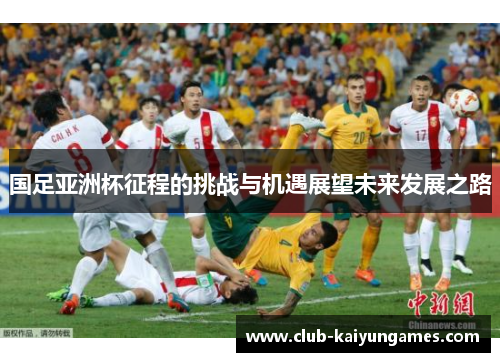 国足亚洲杯征程的挑战与机遇展望未来发展之路