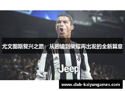 尤文图斯复兴之路：从困境到荣耀再出发的全新篇章