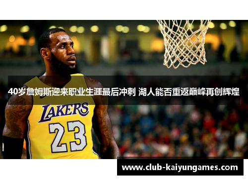40岁詹姆斯迎来职业生涯最后冲刺 湖人能否重返巅峰再创辉煌