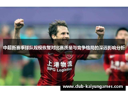 中超新赛季球队规模恢复对比赛质量与竞争格局的深远影响分析