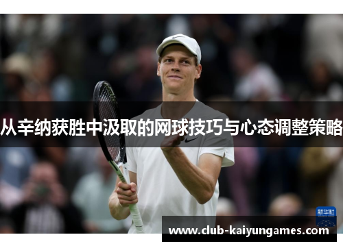 从辛纳获胜中汲取的网球技巧与心态调整策略