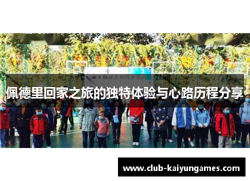 佩德里回家之旅的独特体验与心路历程分享