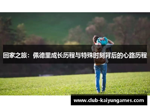 回家之旅：佩德里成长历程与特殊时刻背后的心路历程