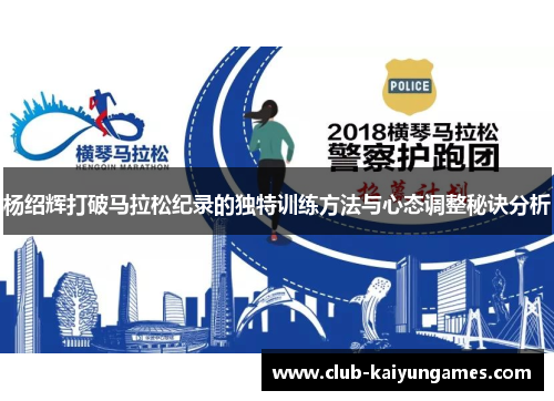 杨绍辉打破马拉松纪录的独特训练方法与心态调整秘诀分析