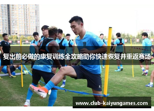 复出前必做的康复训练全攻略助你快速恢复并重返赛场