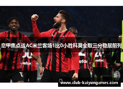 意甲焦点战AC米兰客场1比0小胜科莫全取三分稳居前列