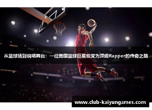 从篮球场到说唱舞台：一位美国篮球巨星蜕变为顶级Rapper的传奇之路