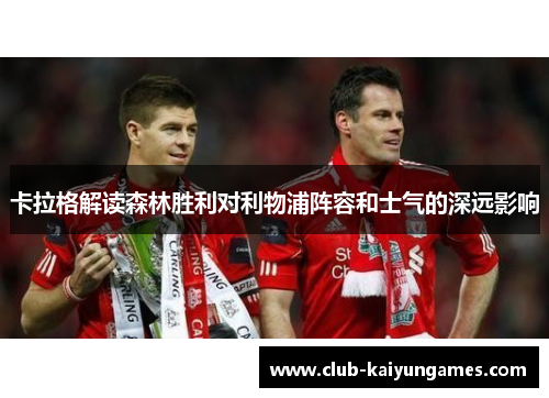卡拉格解读森林胜利对利物浦阵容和士气的深远影响