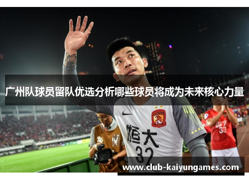 广州队球员留队优选分析哪些球员将成为未来核心力量