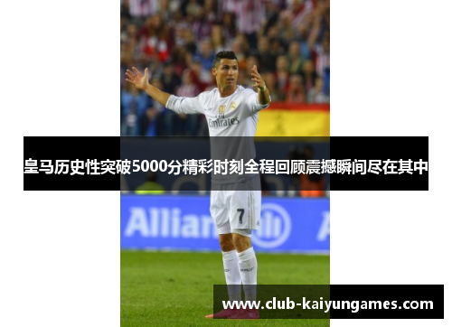 皇马历史性突破5000分精彩时刻全程回顾震撼瞬间尽在其中
