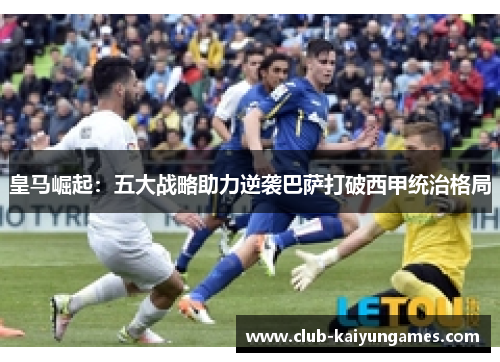 皇马崛起:五大战略助力逆袭巴萨打破西甲统治格局 皇马崛起:五大战略助力逆袭巴萨打破西甲统治格局