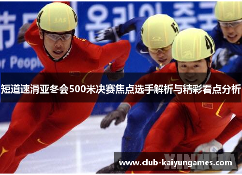 短道速滑亚冬会500米决赛焦点选手解析与精彩看点分析