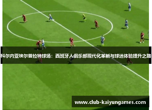 科尔内亚埃尔普拉特球场：西班牙人俱乐部现代化革新与球迷体验提升之路