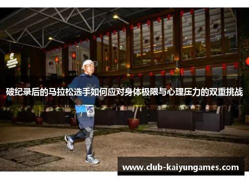 破纪录后的马拉松选手如何应对身体极限与心理压力的双重挑战