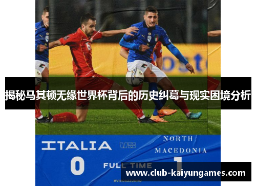 揭秘马其顿无缘世界杯背后的历史纠葛与现实困境分析 揭秘马其顿无缘世界杯背后的历史纠葛与现实困境分析