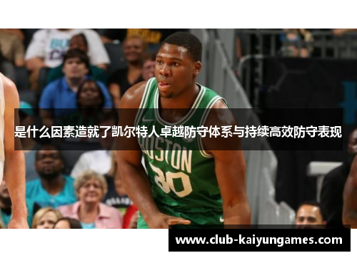 是什么因素造就了凯尔特人卓越防守体系与持续高效防守表现