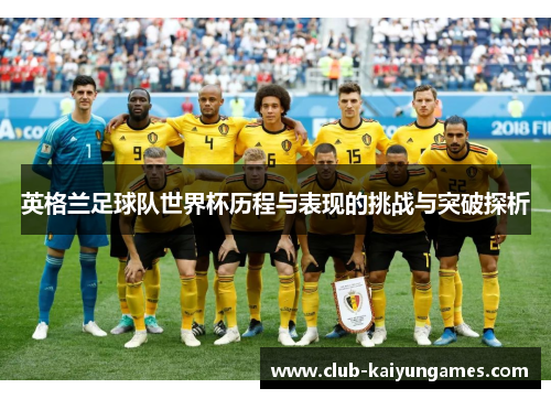 英格兰足球队世界杯历程与表现的挑战与突破探析