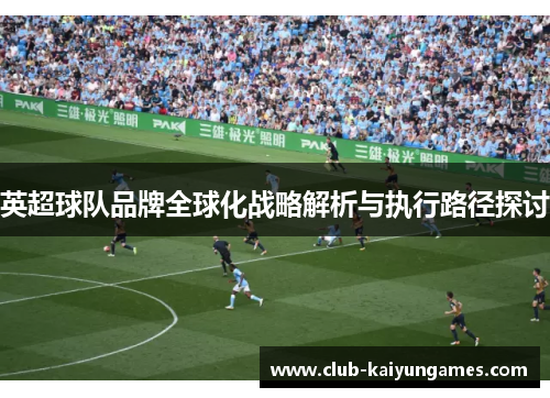 英超球队品牌全球化战略解析与执行路径探讨