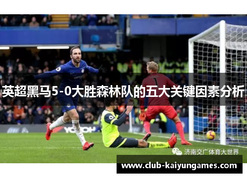 英超黑马5-0大胜森林队的五大关键因素分析