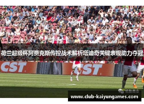 荷兰超级杯阿贾克斯传控战术解析塔迪奇关键表现助力夺冠