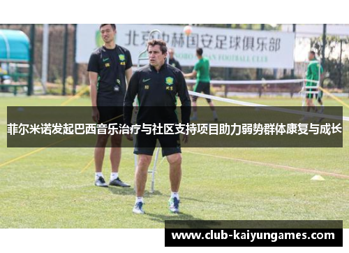 菲尔米诺发起巴西音乐治疗与社区支持项目助力弱势群体康复与成长