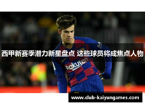 西甲新赛季潜力新星盘点 这些球员将成焦点人物 西甲新赛季潜力新星盘点 这些球员将成焦点人物