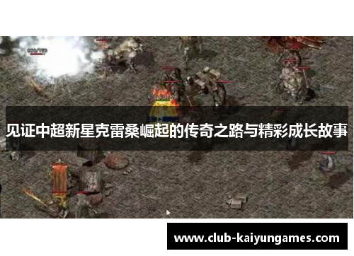 见证中超新星克雷桑崛起的传奇之路与精彩成长故事 见证中超新星克雷桑崛起的传奇之路与精彩成长故事