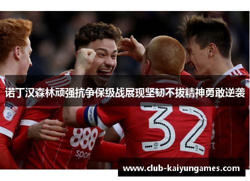 诺丁汉森林顽强抗争保级战展现坚韧不拔精神勇敢逆袭 诺丁汉森林顽强抗争保级战展现坚韧不拔精神勇敢逆袭