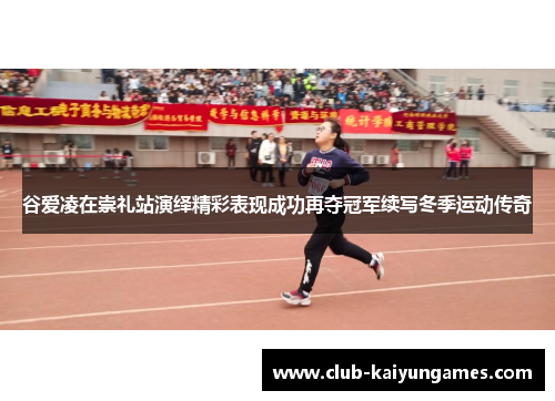 谷爱凌在崇礼站演绎精彩表现成功再夺冠军续写冬季运动传奇