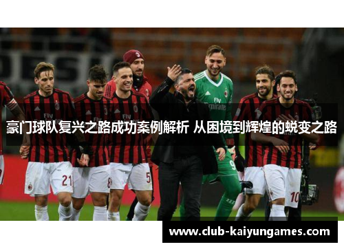 豪门球队复兴之路成功案例解析 从困境到辉煌的蜕变之路 豪门球队复兴之路成功案例解析 从困境到辉煌的蜕变之路