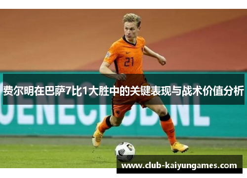费尔明在巴萨7比1大胜中的关键表现与战术价值分析 费尔明在巴萨7比1大胜中的关键表现与战术价值分析