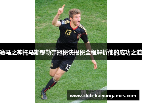 赛马之神托马斯穆勒夺冠秘诀揭秘全程解析他的成功之道 赛马之神托马斯穆勒夺冠秘诀揭秘全程解析他的成功之道