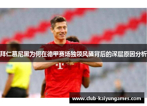 拜仁慕尼黑为何在德甲赛场独领风骚背后的深层原因分析 拜仁慕尼黑为何在德甲赛场独领风骚背后的深层原因分析