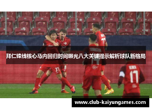 拜仁锋线核心马内回归时间曝光八大关键提示解析球队新格局 拜仁锋线核心马内回归时间曝光八大关键提示解析球队新格局