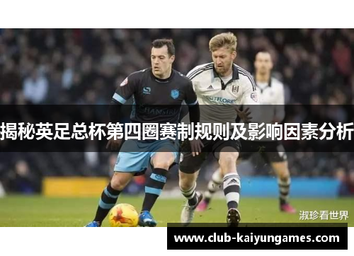 揭秘英足总杯第四圈赛制规则及影响因素分析 揭秘英足总杯第四圈赛制规则及影响因素分析