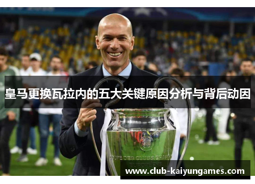 皇马更换瓦拉内的五大关键原因分析与背后动因
