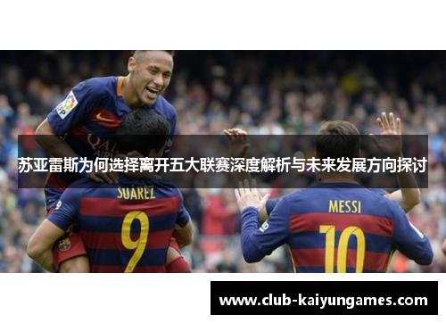 苏亚雷斯为何选择离开五大联赛深度解析与未来发展方向探讨 苏亚雷斯为何选择离开五大联赛深度解析与未来发展方向探讨