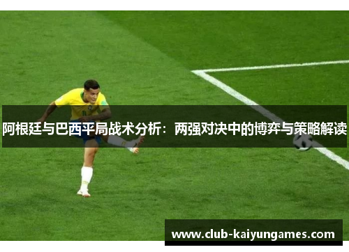 阿根廷与巴西平局战术分析：两强对决中的博弈与策略解读