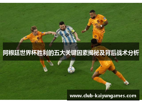 阿根廷世界杯胜利的五大关键因素揭秘及背后战术分析