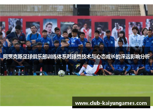 阿贾克斯足球俱乐部训练体系对球员技术与心态成长的深远影响分析
