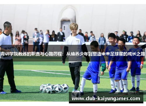 青训学院教练的职责与心路历程:从培养少年到塑造未来足球星的成长之路 青训学院教练的职责与心路历程:从培养少年到塑造未来足球星的成长之路